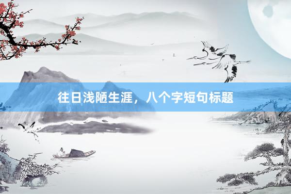 往日浅陋生涯，八个字短句标题