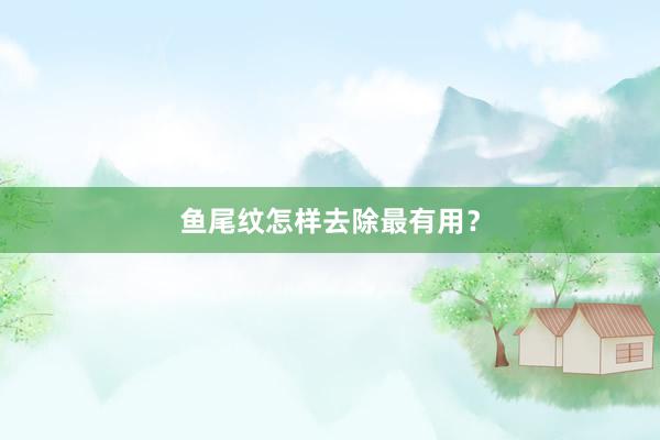 鱼尾纹怎样去除最有用？