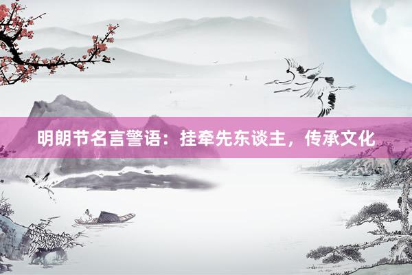 明朗节名言警语：挂牵先东谈主，传承文化