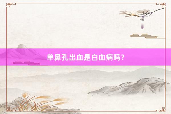 单鼻孔出血是白血病吗？