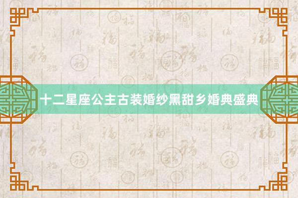十二星座公主古装婚纱黑甜乡婚典盛典