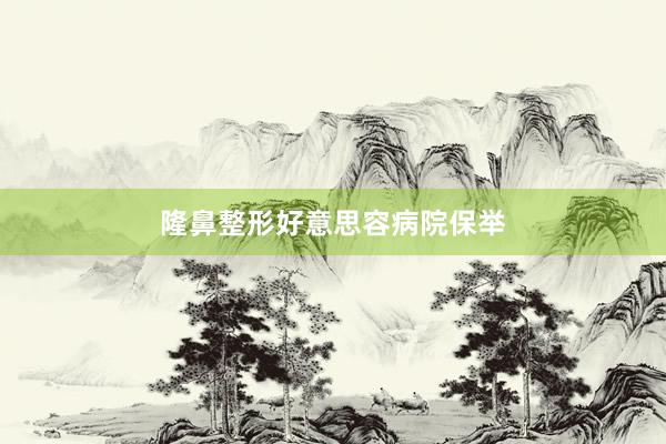 隆鼻整形好意思容病院保举