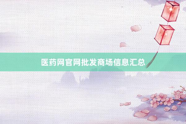 医药网官网批发商场信息汇总