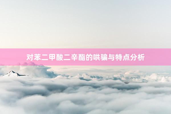 对苯二甲酸二辛酯的哄骗与特点分析