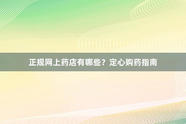 正规网上药店有哪些？定心购药指南