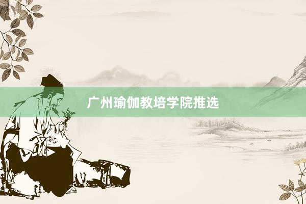 广州瑜伽教培学院推选