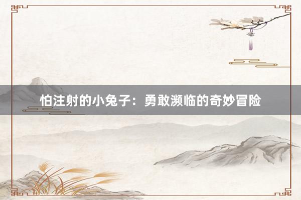 怕注射的小兔子：勇敢濒临的奇妙冒险